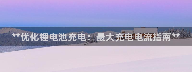 尊龙凯时用户名m：**优化锂电池充电：最大充电电流指南**