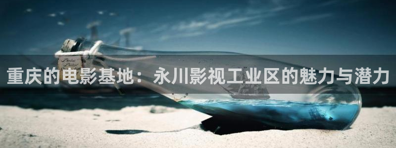 战地游戏下载：重庆的电影基地：永川影视工业区的魅力与潜力