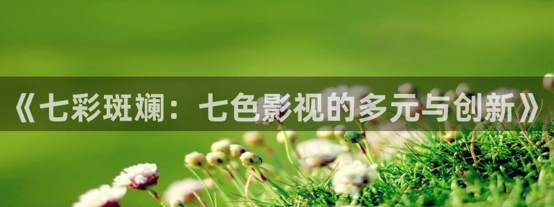 战地电影在线观看：《七彩斑斓：七色影视的多元与创新》