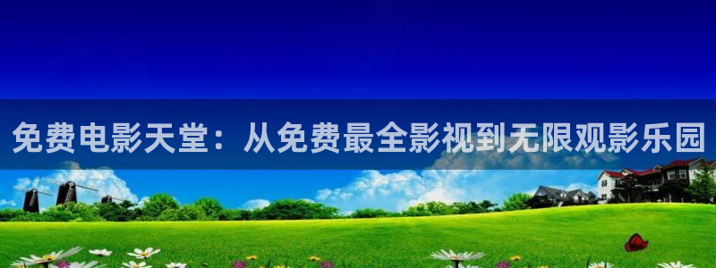 战地影院姐姐的朋友：免费电影天堂：从免费最全影视到无限观影乐园