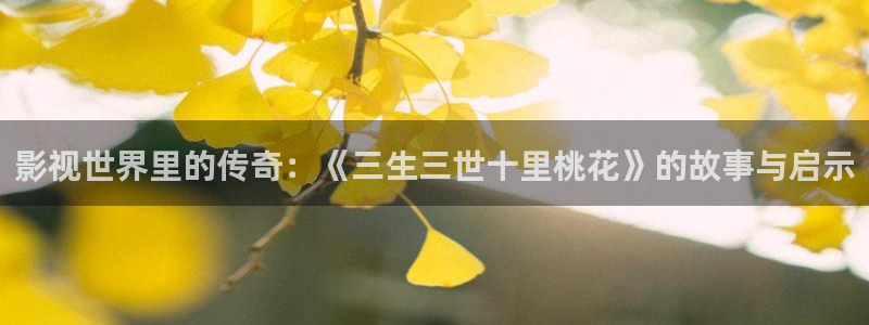战地影院168：影视世界里的传奇：《三生三世十里桃花》的故事与启示